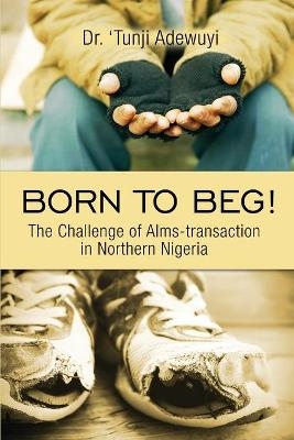 Born to Beg! The Challenge of Alms-transaction in Northern Nigeria - Dr 'tunji Adewuyi
