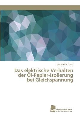 Das elektrische Verhalten der Öl-Papier-Isolierung bei Gleichspannung - Karsten Backhaus