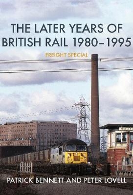 The Later Years of British Rail 1980-1995: Freight Special - Patrick Bennett, Peter Lovell