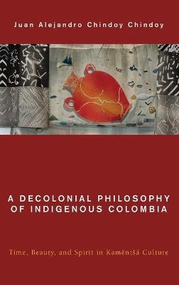 A Decolonial Philosophy of Indigenous Colombia - Juan Alejandro Chindoy Chindoy