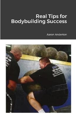 Real Tips for Bodybuilding Success - Aaron Anderton