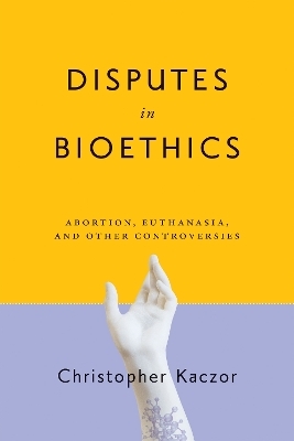 Disputes in Bioethics - Christopher Kaczor