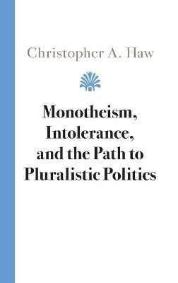 Monotheism, Intolerance, and the Path to Pluralistic Politics - Christopher A. Haw