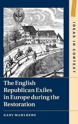 The English Republican Exiles in Europe during the Restoration - Gaby Mahlberg
