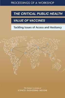 The Critical Public Health Value of Vaccines - Engineering National Academies of Sciences  and Medicine,  Health and Medicine Division,  Board on Global Health,  Forum on Microbial Threats