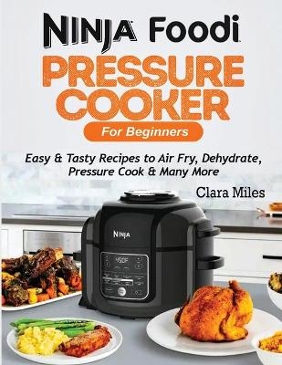 Ninja Foodi Pressure Cooker For Beginners - Clara Miles