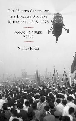 The United States and the Japanese Student Movement, 1948–1973 - Naoko Koda