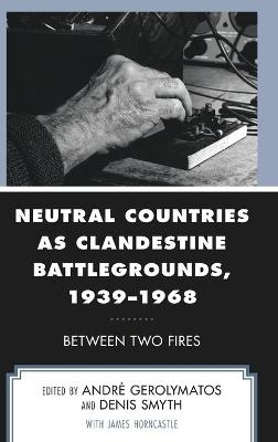 Neutral Countries as Clandestine Battlegrounds, 1939–1968 - 