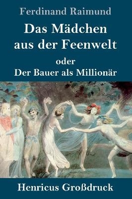 Das MÃ¤dchen aus der Feenwelt oder Der Bauer als MillionÃ¤r (GroÃdruck) - Ferdinand Raimund