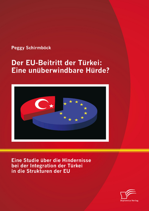Der EU-Beitritt der Türkei: Eine unüberwindbare Hürde? -  Peggy Schirmböck