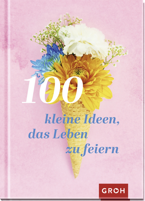 100 kleine Ideen, das Leben zu feiern -  GROH Verlag