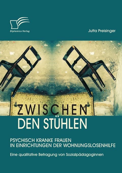 Zwischen den Stühlen: Psychisch kranke Frauen in Einrichtungen der Wohnungslosenhilfe -  Jutta Preisinger