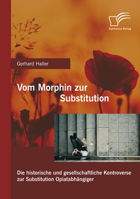 Vom Morphin zur Substitution: Die historische und gesellschaftliche Kontroverse zur Substitution Opiatabhängiger -  Gerhard Haller