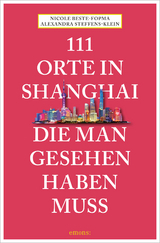 111 Orte in Shanghai, die man gesehen haben muss - Alexandra Steffens-Klein, Nicole Beste-Fopma