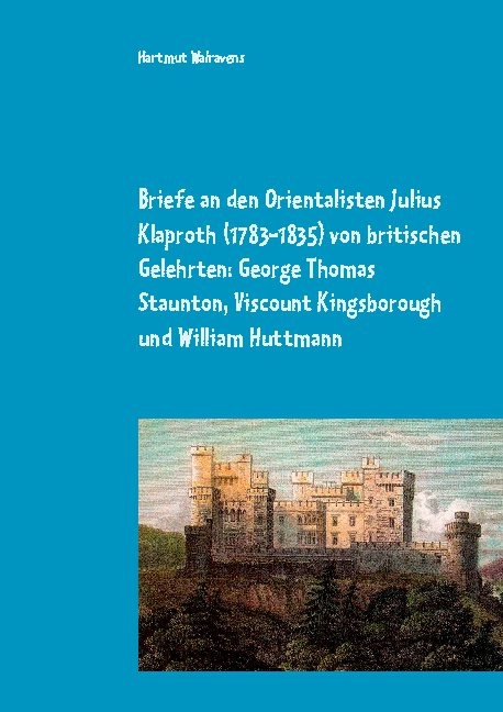 Briefe an den Orientalisten Julius Klaproth (1783-1835) von britischen Gelehrten: George Thomas Staunton, Viscount Kingsborough und William Huttmann - 