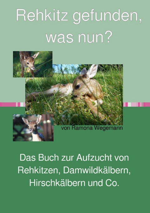 Rehkitz gefunden, was nun? Buch zur Aufzucht von Rehkitz, Damwildkalb, Hirschkalb &amp; Co. - ramona wegemann