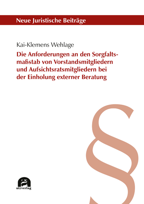 Die Anforderungen an den Sorgfaltsmaßstab von Vorstandsmitgliedern und Aufsichtsratsmitgliedern bei der Einholung externer Beratung - Kai-Klemens Wehlage