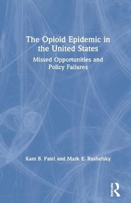 The Opioid Epidemic in the United States - Kant B. Patel, Mark E. Rushefsky