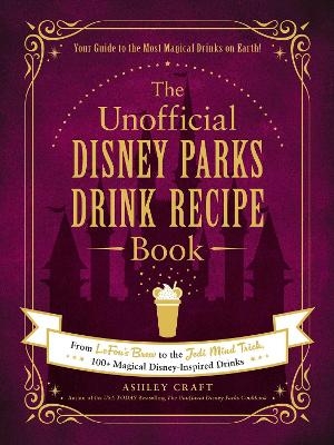 The Unofficial Disney Parks Drink Recipe Book - Ashley Craft
