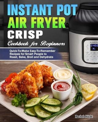 Instant Pot Air Fryer Crisp Cookbook for Beginners - Rachel Sticht