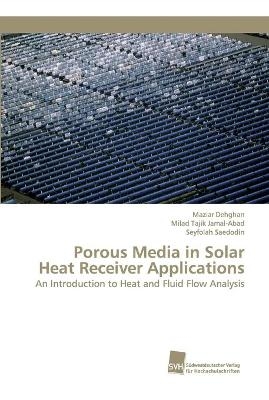 Porous Media in Solar Heat Receiver Applications - Maziar Dehghan, Milad Tajik Jamal-Abad, Seyfolah Saedodin