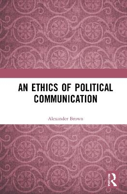 An Ethics of Political Communication - Alexander Brown