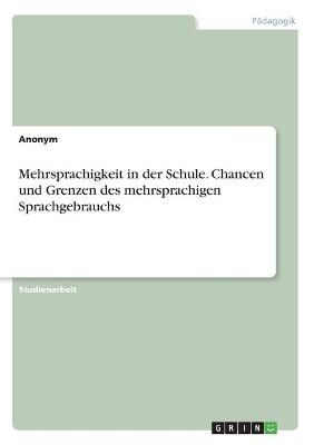 Mehrsprachigkeit in der Schule. Chancen und Grenzen des mehrsprachigen Sprachgebrauchs -  Anonymous