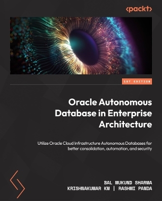 Oracle Autonomous Database in Enterprise Architecture - Bal Mukund Sharma, Krishnakumar KM, Rashmi Panda
