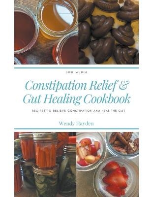 Recipes for Constipation Relief and Gut Healing - Wendy Hayden