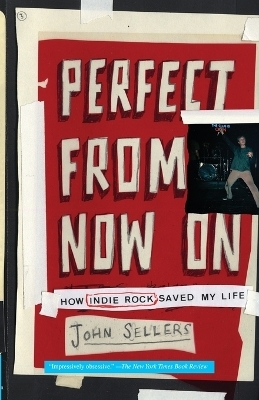 Perfect From Now On: How Indie Rock Saved My Life - John Sellers