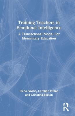 Training Teachers in Emotional Intelligence - Elena Savina, Caroline Fulton, Christina Beaton