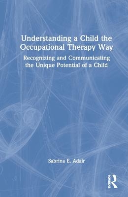 Understanding a Child the Occupational Therapy Way - Sabrina E. Adair