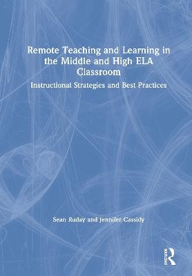 Remote Teaching and Learning in the Middle and High ELA Classroom - Sean Ruday, Jennifer Cassidy