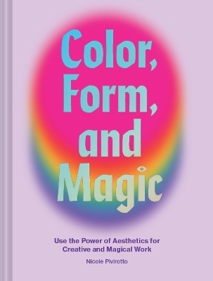 Color, Form, and Magic - Nicole Pivirotto