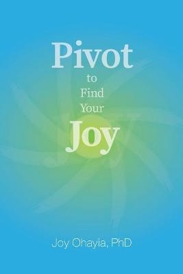 Pivot to Find Your Joy - Joy Ohayia