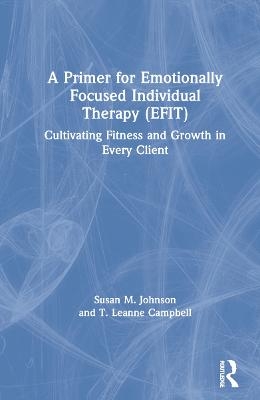 A Primer for Emotionally Focused Individual Therapy (EFIT) - Susan M. Johnson, T. Leanne Campbell