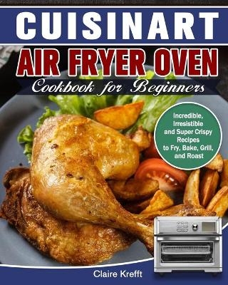 Cuisinart Air Fryer Oven Cookbook for Beginners - Claire Krefft