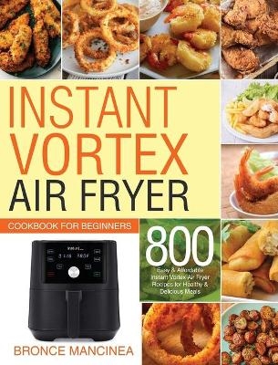 Instant Vortex Air Fryer Cookbook for Beginners - Delicious Meals, Bronce Mancinea