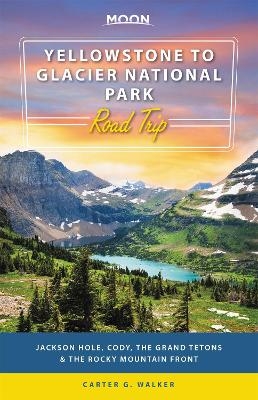 Moon Yellowstone to Glacier National Park Road Trip (First Edition) - Carter Walker