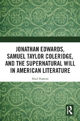 Jonathan Edwards, Samuel Taylor Coleridge, and the Supernatural Will in  American Literature - Brad Bannon