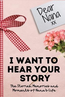 Dear Nana. I Want To Hear Your Story - The Life Graduate Publishing Group