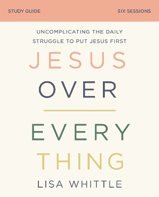 Jesus Over Everything Bible Study Guide - Lisa Whittle