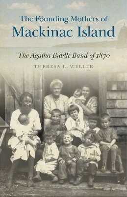 The Founding Mothers of Mackinac Island - Theresa L. Weller