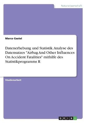 Datenerhebung und Statistik. Analyse des Datensatzes "Airbag And Other Influences On Accident Fatalities" mithilfe des Statistikprogramms R - Marco Gastel