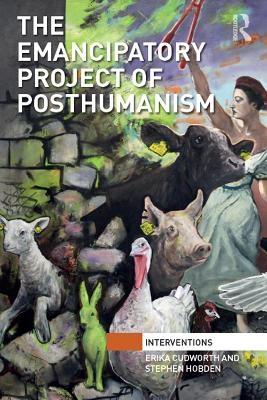 The Emancipatory Project of Posthumanism - Erika Cudworth, Stephen Hobden