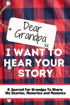 Dear Grandpa. I Want To Hear Your Story - The Life Graduate Publishing Group