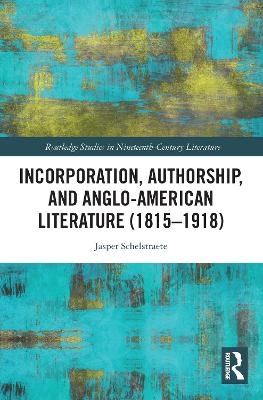 Incorporation, Authorship, and Anglo-American Literature (1815–1918) - Jasper Schelstraete