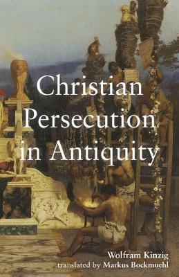 Christian Persecution in Antiquity - Wolfram Kinzig, Markus Bockmuehl