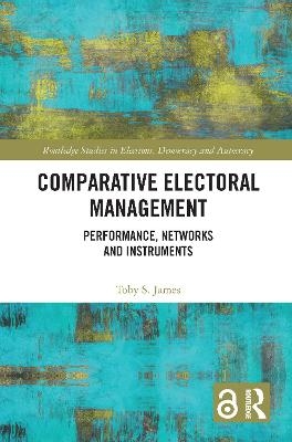 Comparative Electoral Management - Toby S. James