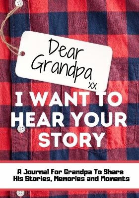 Dear Grandpa. I Want To Hear Your Story - The Life Graduate Publishing Group